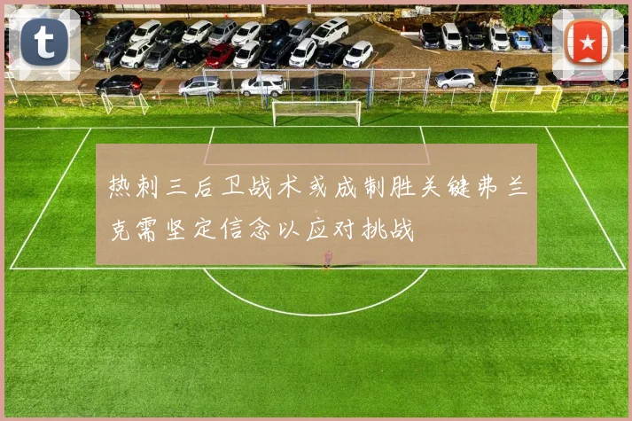 热刺三后卫战术或成制胜关键弗兰克需坚定信念以应对挑战