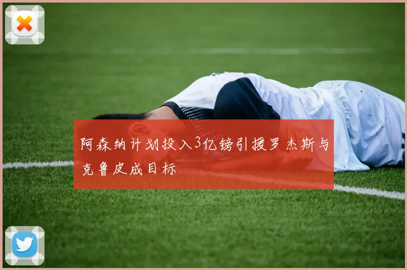 阿森纳计划投入3亿镑引援罗杰斯与克鲁皮成目标