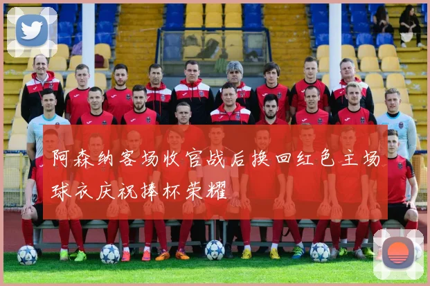 阿森纳客场收官战后换回红色主场球衣庆祝捧杯荣耀