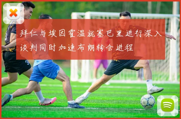 拜仁与埃因霍温就塞巴里进行深入谈判同时加速布朗转会进程
