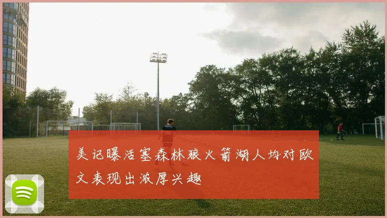 美记曝活塞森林狼火箭湖人均对欧文表现出浓厚兴趣